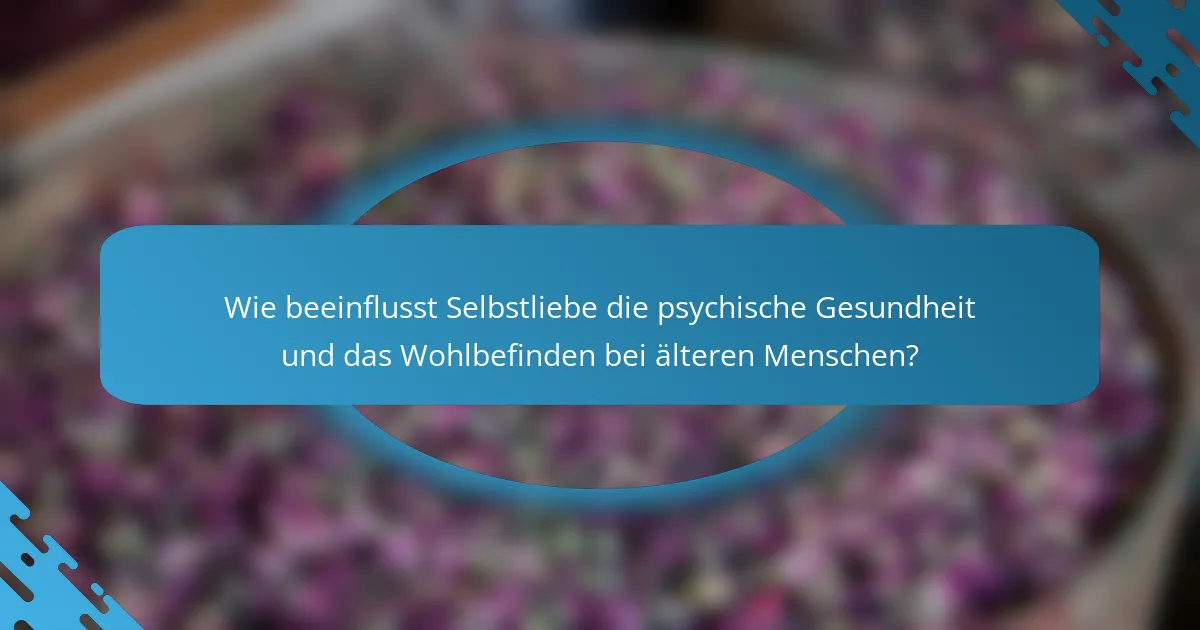Wie beeinflusst Selbstliebe die psychische Gesundheit und das Wohlbefinden bei älteren Menschen?