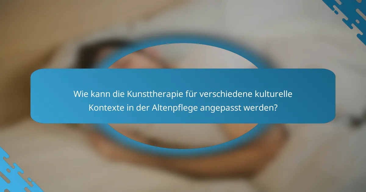 Wie kann die Kunsttherapie für verschiedene kulturelle Kontexte in der Altenpflege angepasst werden?