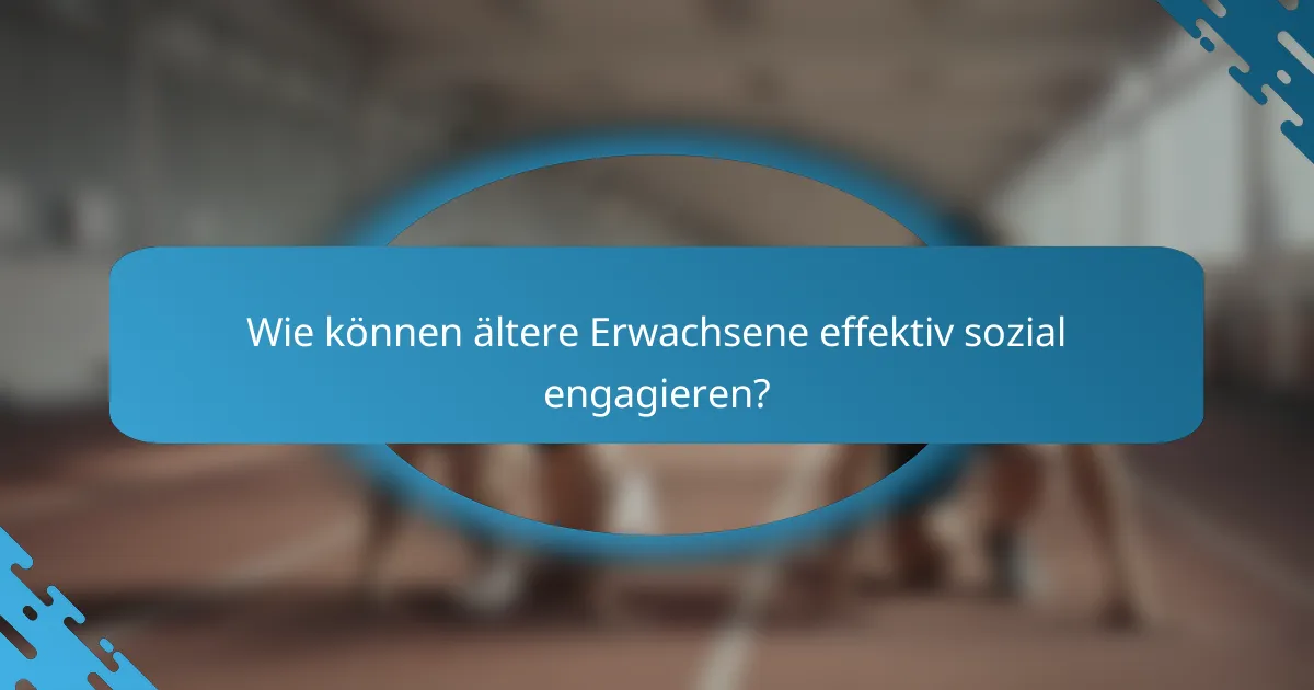 Wie können ältere Erwachsene effektiv sozial engagieren?