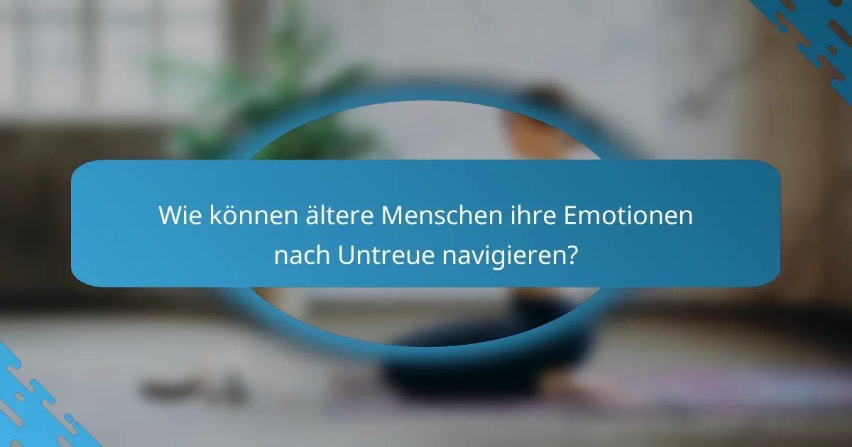 Wie können ältere Menschen ihre Emotionen nach Untreue navigieren?