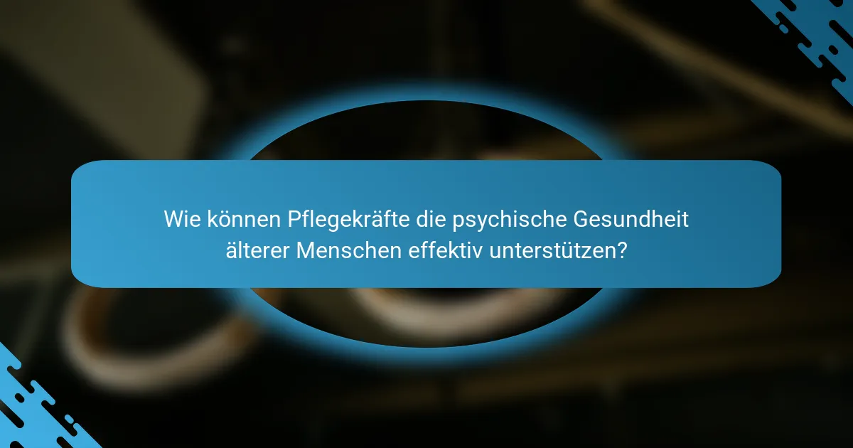 Wie können Pflegekräfte die psychische Gesundheit älterer Menschen effektiv unterstützen?