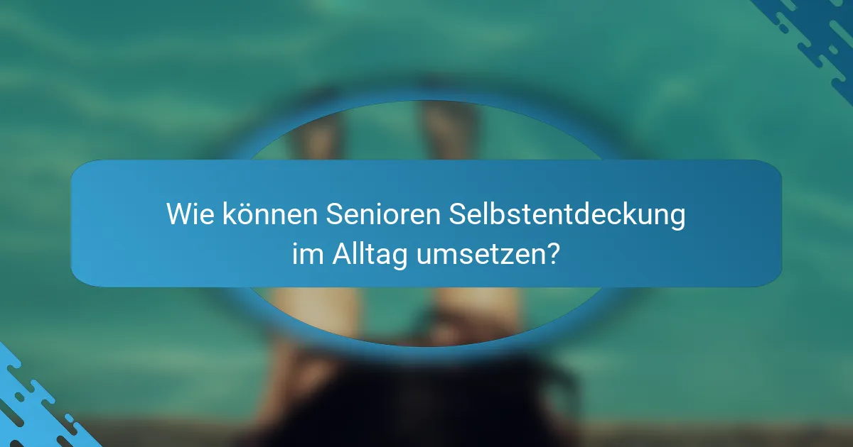 Wie können Senioren Selbstentdeckung im Alltag umsetzen?