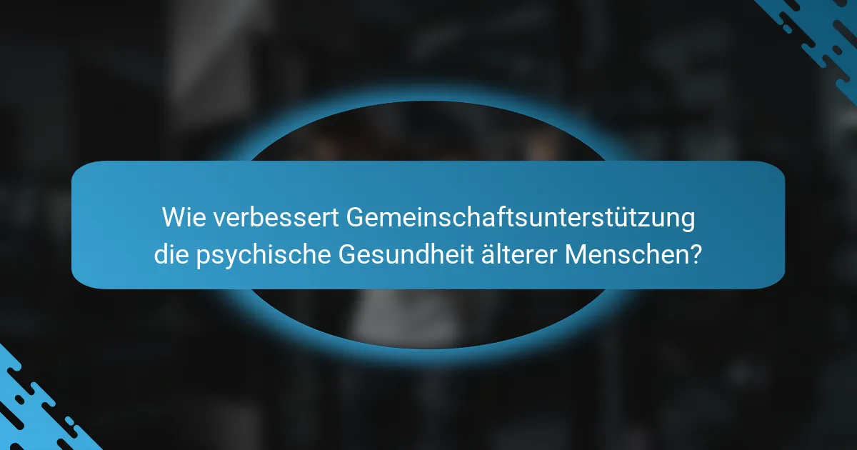 Wie verbessert Gemeinschaftsunterstützung die psychische Gesundheit älterer Menschen?