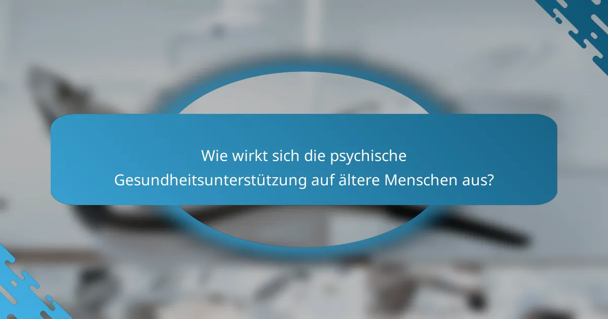 Wie wirkt sich die psychische Gesundheitsunterstützung auf ältere Menschen aus?